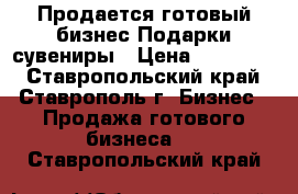 Продается готовый бизнес Подарки сувениры › Цена ­ 300 000 - Ставропольский край, Ставрополь г. Бизнес » Продажа готового бизнеса   . Ставропольский край